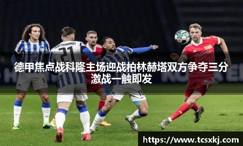 德甲焦点战科隆主场迎战柏林赫塔双方争夺三分激战一触即发